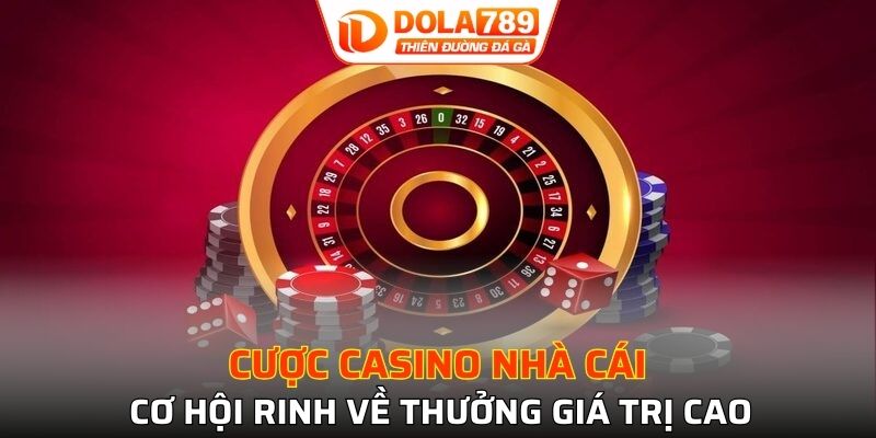 Cược casino nhà cái cơ hội rinh về thưởng giá trị cao