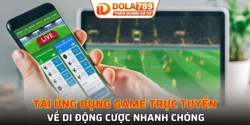 Tải ứng dụng game trực tuyến về di động cược nhanh chóng