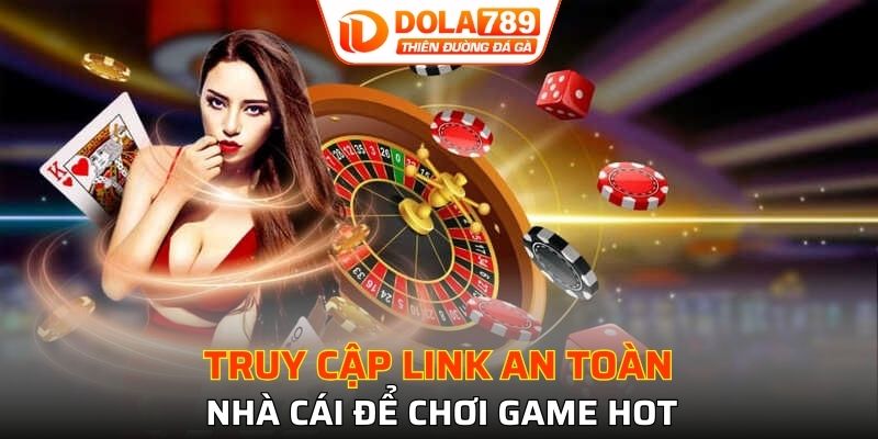 Truy cập link an toàn nhà cái để chơi game hot